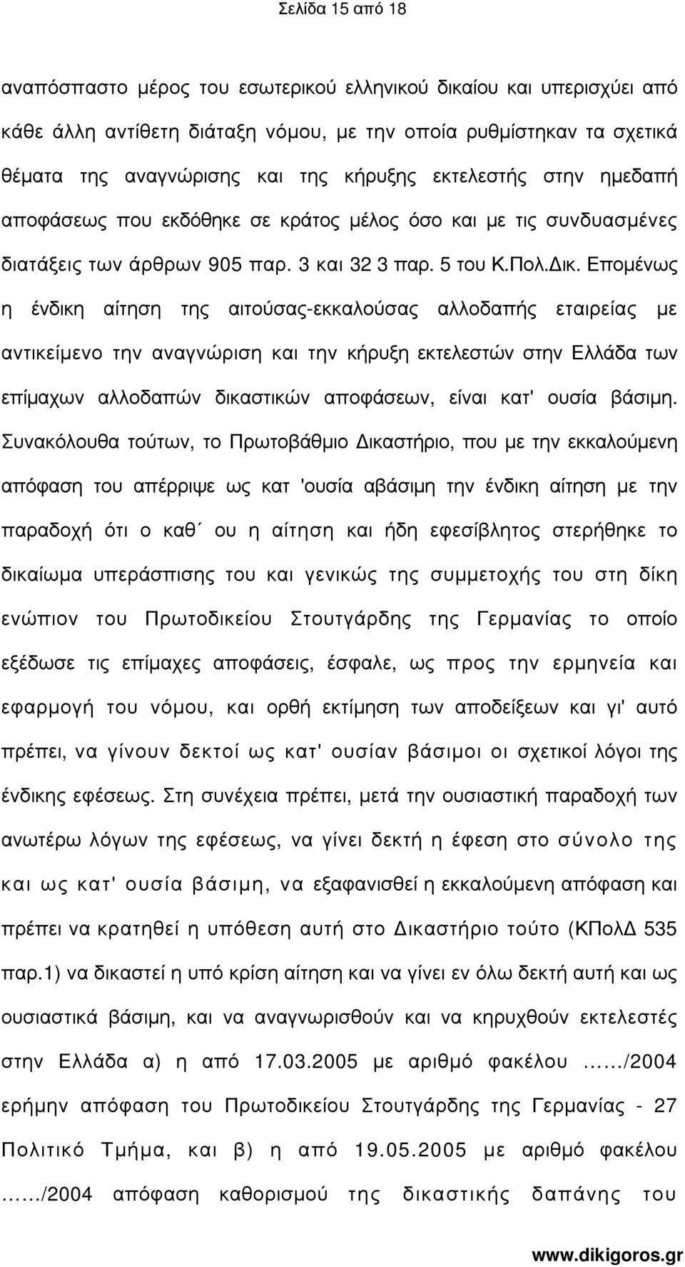 Εποµένως η ένδικη αίτηση της αιτούσας-εκκαλούσας αλλοδαπής εταιρείας µε αντικείµενο την αναγνώριση και την κήρυξη εκτελεστών στην Ελλάδα των επίµαχων αλλοδαπών δικαστικών αποφάσεων, είναι κατ' ουσία