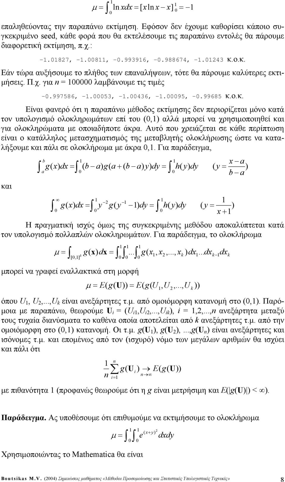 ο.κ. Εάν τώρα αυξήσουμε το πλήθος των επαναλήψεων, τότε θα πάρουμε καλύτερες εκτιμήσεις. Π.χ. για λαμβάνουμε τις τιμές -.997586, -.53, -.436, -.95, -.99685 κ.ο.κ. Είναι φανερό ότι η παραπάνω μέθοδος εκτίμησης δεν περιορίζεται μόνο κατά τον υπολογισμό ολοκληρωμάτων επί του, αλλά μπορεί να χρησιμοποιηθεί και για ολοκληρώματα με οποιαδήποτε άκρα.