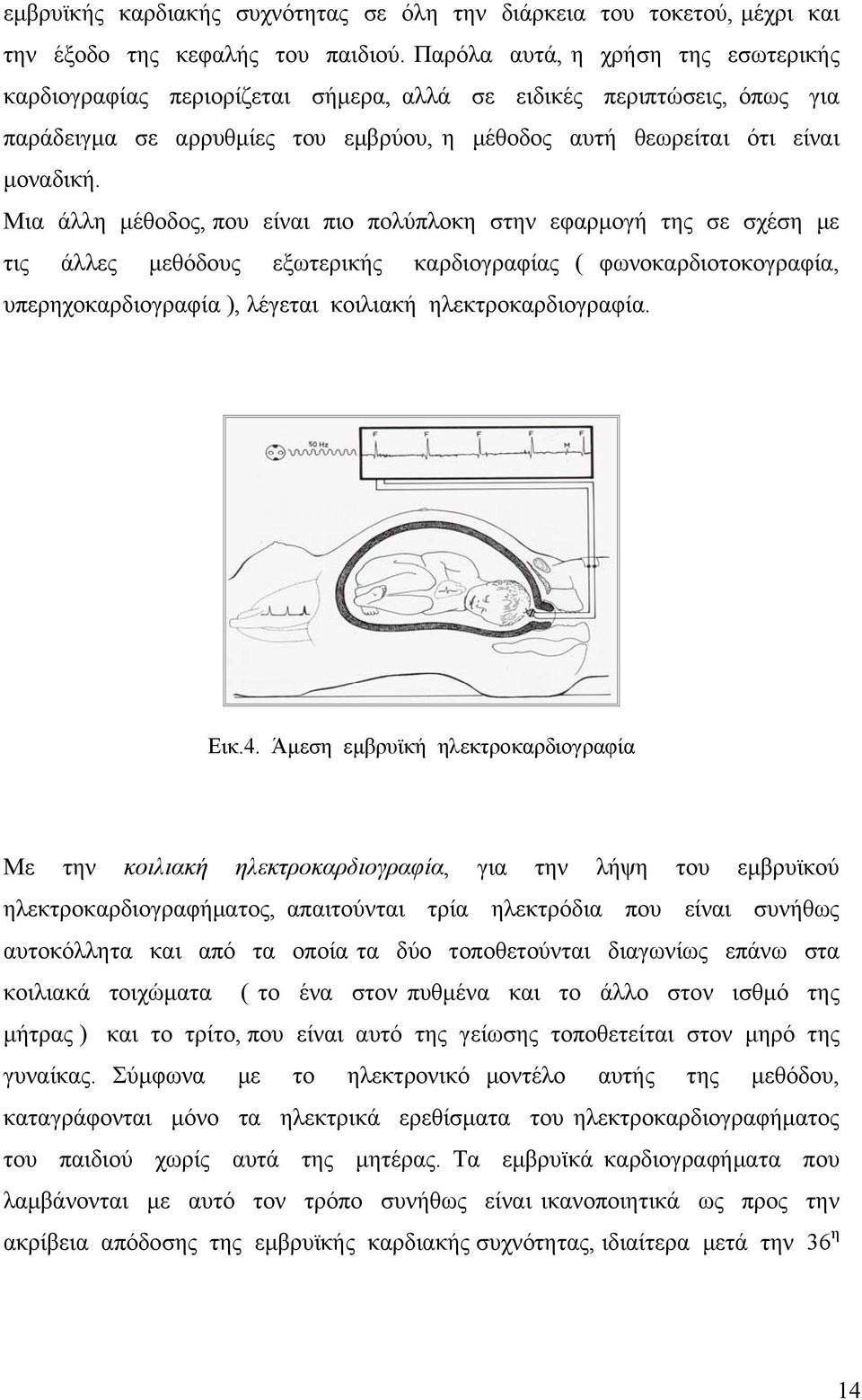 Μια άλλη μέθοδος, που είναι πιο πολύπλοκη στην εφαρμογή της σε σχέση με τις άλλες μεθόδους εξωτερικής καρδιογραφίας ( φωνοκαρδιοτοκογραφία, υπερηχοκαρδιογραφία ), λέγεται κοιλιακή ηλεκτροκαρδιογραφία.