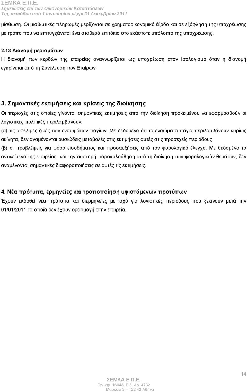 Σημαντικές εκτιμήσεις και κρίσεις της διοίκησης Οι περιοχές στις οποίες γίνονται σημαντικές εκτιμήσεις από την διοίκηση προκειμένου να εφαρμοσθούν οι λογιστικές πολιτικές περιλαμβάνουν: (α) τις