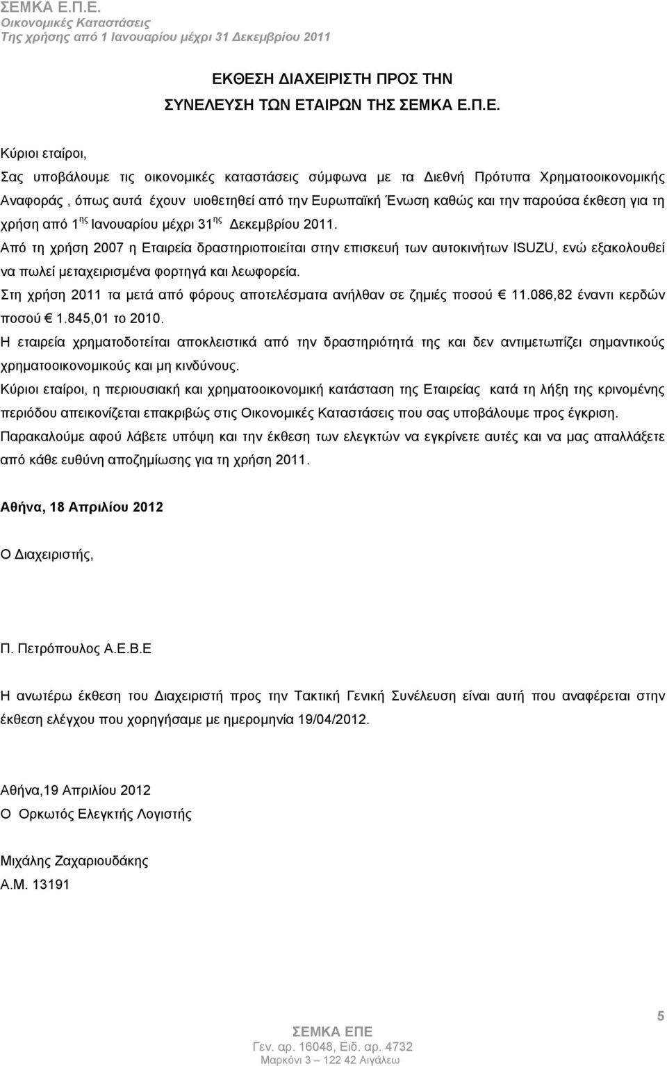 Από τη χρήση 2007 η Εταιρεία δραστηριοποιείται στην επισκευή των αυτοκινήτων ISUZU, ενώ εξακολουθεί να πωλεί μεταχειρισμένα φορτηγά και λεωφορεία.