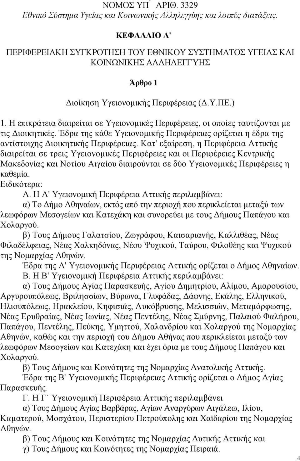 Η επικράτεια διαιρείται σε Υγειονοµικές Περιφέρειες, οι οποίες ταυτίζονται µε τις ιοικητικές. Έδρα της κάθε Υγειονοµικής Περιφέρειας ορίζεται η έδρα της αντίστοιχης ιοικητικής Περιφέρειας.
