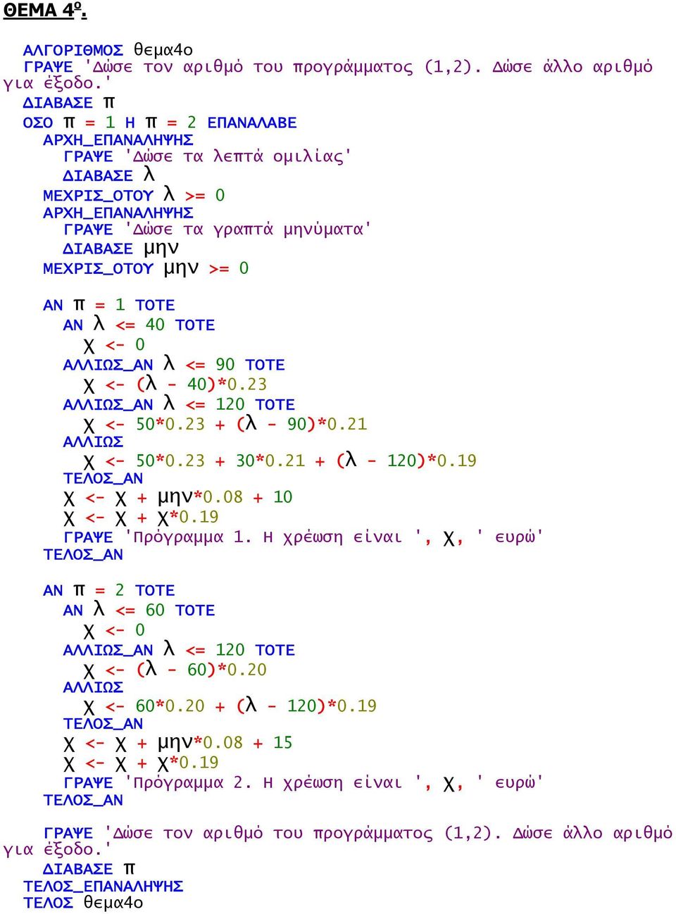 _ΑΝ λ <= 90 ΤΟΤΕ χ <- (λ - 40)*0.23 _ΑΝ λ <= 120 ΤΟΤΕ χ <- 50*0.23 + (λ - 90)*0.21 χ <- 50*0.23 + 30*0.21 + (λ - 120)*0.19 χ <- χ + µην*0.08 + 10 χ <- χ + χ*0.19 ΓΡΑΨΕ 'Πρόγραµµα 1.