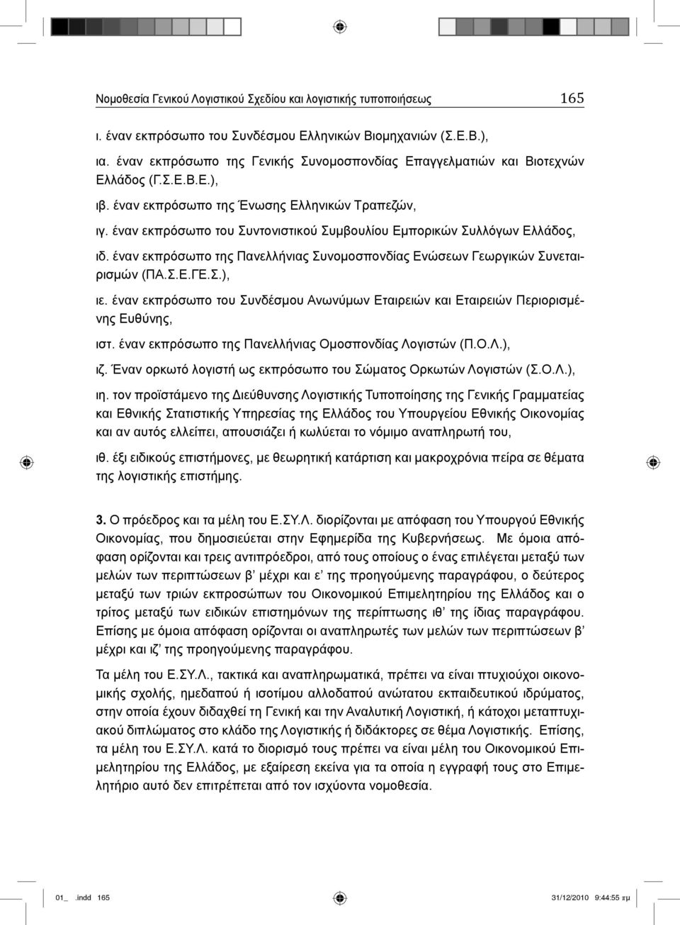 έναν εκπρόσωπο του Συντονιστικού Συμβουλίου Εμπορικών Συλλόγων Ελλάδος, ιδ. έναν εκπρόσωπο της Πανελλήνιας Συνομοσπονδίας Ενώσεων Γεωργικών Συνεταιρισμών (ΠΑ.Σ.Ε.ΓΕ.Σ.), ιε.