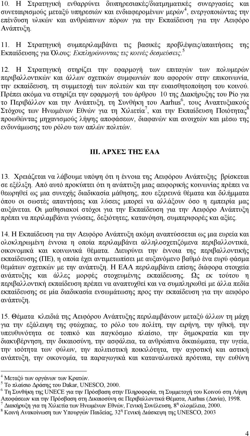 Η Στρατηγική στηρίζει την εφαρµογή των επιταγών των πολυµερών περιβαλλοντικών και άλλων σχετικών συµφωνιών που αφορούν στην επικοινωνία, την εκπαίδευση, τη συµµετοχή των πολιτών και την