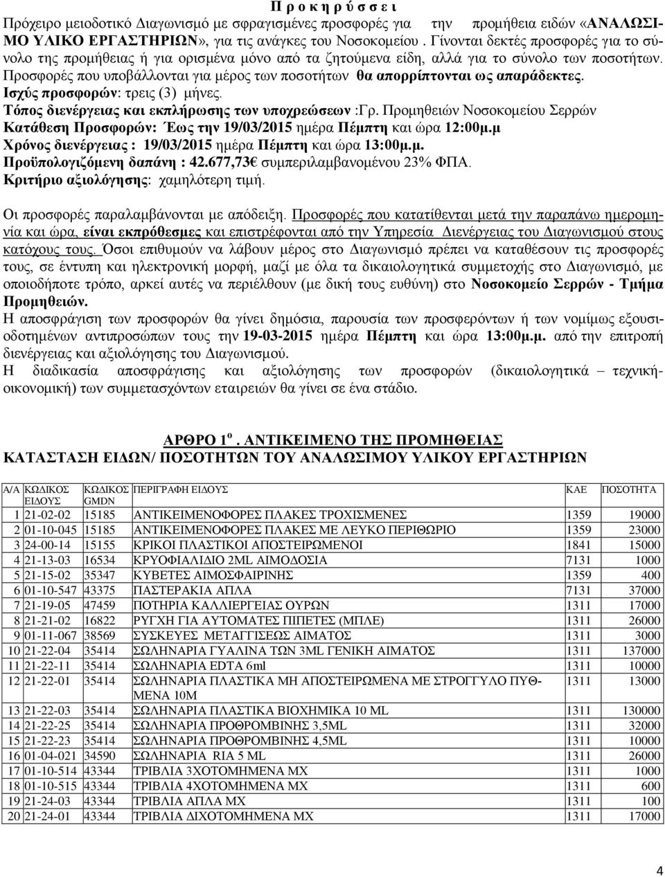 Προσφορές που υποβάλλονται για μέρος των ποσοτήτων θα απορρίπτονται ως απαράδεκτες. Ισχύς προσφορών: τρεις (3) μήνες. Τόπος διενέργειας και εκπλήρωσης των υποχρεώσεων :Γρ.