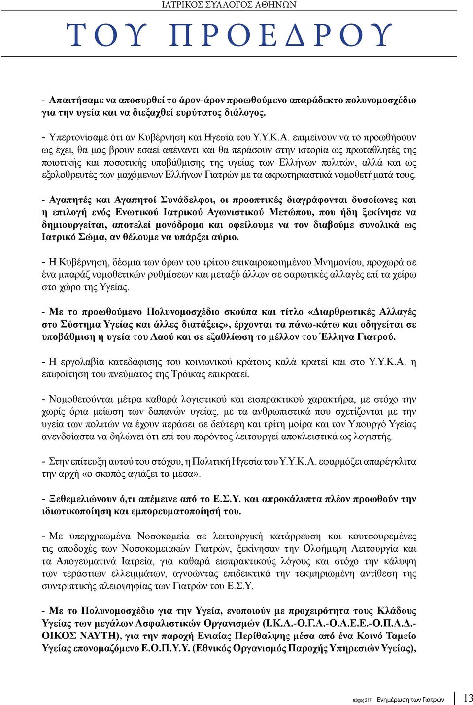επιμείνουν να το προωθήσουν ως έχει, θα μας βρουν εσαεί απέναντι και θα περάσουν στην ιστορία ως πρωταθλητές της ποιοτικής και ποσοτικής υποβάθμισης της υγείας των Ελλήνων πολιτών, αλλά και ως