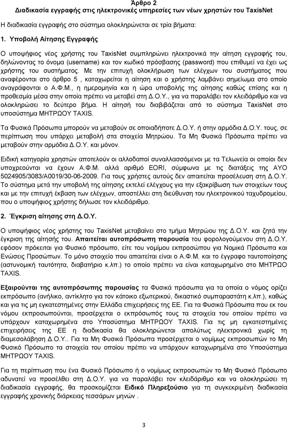 ως χρήστης του συστήματος. Με την επιτυχή ολοκλήρωση των ελέγχων του συστήματος που αναφέρονται στο άρθρο 5, καταχωρείται η αίτηση και ο χρήστης λαμβάνει σημείωμα στο οποίο αναγράφονται ο Α.Φ.Μ., η ημερομηνία και η ώρα υποβολής της αίτησης καθώς επίσης και η προθεσμία μέσα στην οποία πρέπει να μεταβεί στη Δ.