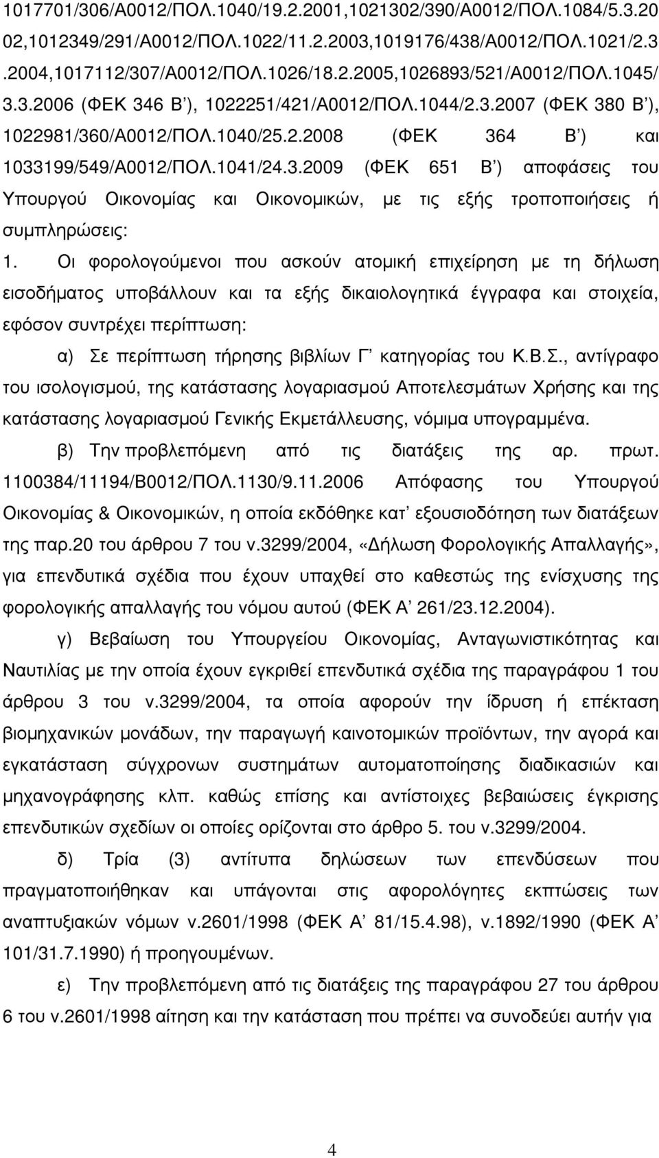 Οι φορολογούμενοι που ασκούν ατομική επιχείρηση με τη δήλωση εισοδήματος υποβάλλουν και τα εξής δικαιολογητικά έγγραφα και στοιχεία, εφόσον συντρέχει περίπτωση: α) Σε περίπτωση τήρησης βιβλίων Γ