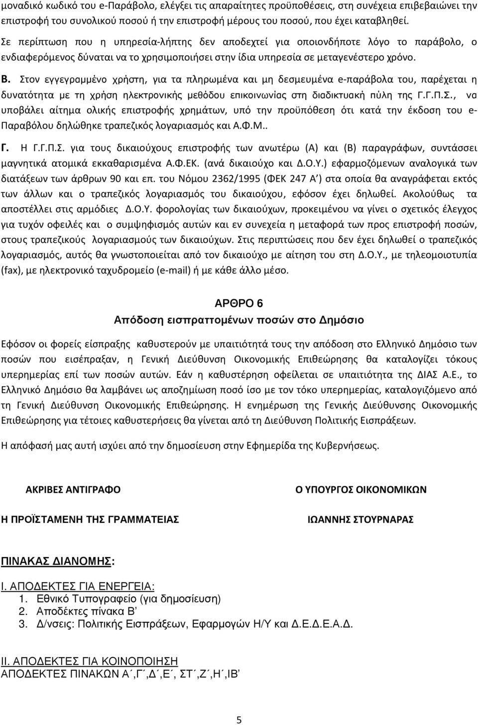 Στον εγγεγραµµένο χρήστη, για τα πληρωμένα και μη δεσμευμένα e-παράβολα του, παρέχεται η δυνατότητα µε τη χρήση ηλεκτρονικής µεθόδου επικοινωνίας στη διαδικτυακή πύλη της Γ.Γ.Π.Σ., να υποβάλει αίτημα ολικής επιστροφής χρημάτων, υπό την προϋπόθεση ότι κατά την έκδοση του e- Παραβόλου δηλώθηκε τραπεζικός λογαριασμός και Α.