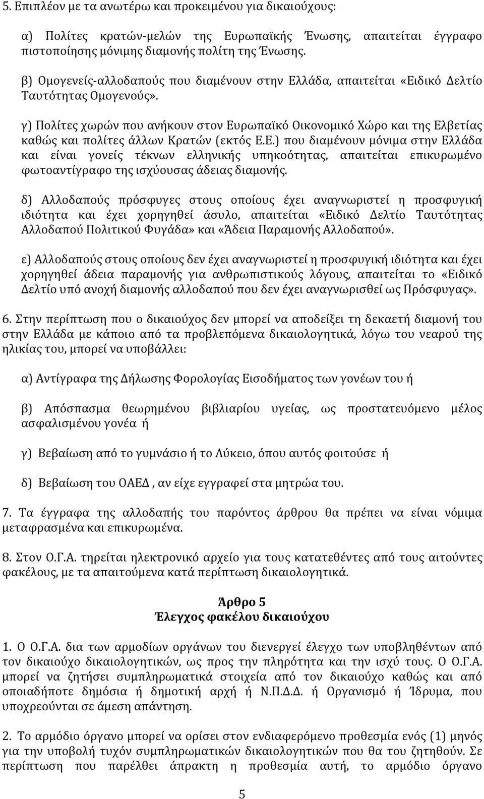 γ) Πολίτες χωρών που ανήκουν στον Ευρωπαϊκό Οικονομικό Χώρο και της Ελβετίας καθώς και πολίτες άλλων Κρατών (εκτός Ε.Ε.) που διαμένουν μόνιμα στην Ελλάδα και είναι γονείς τέκνων ελληνικής υπηκοότητας, απαιτείται επικυρωμένο φωτοαντίγραφο της ισχύουσας άδειας διαμονής.