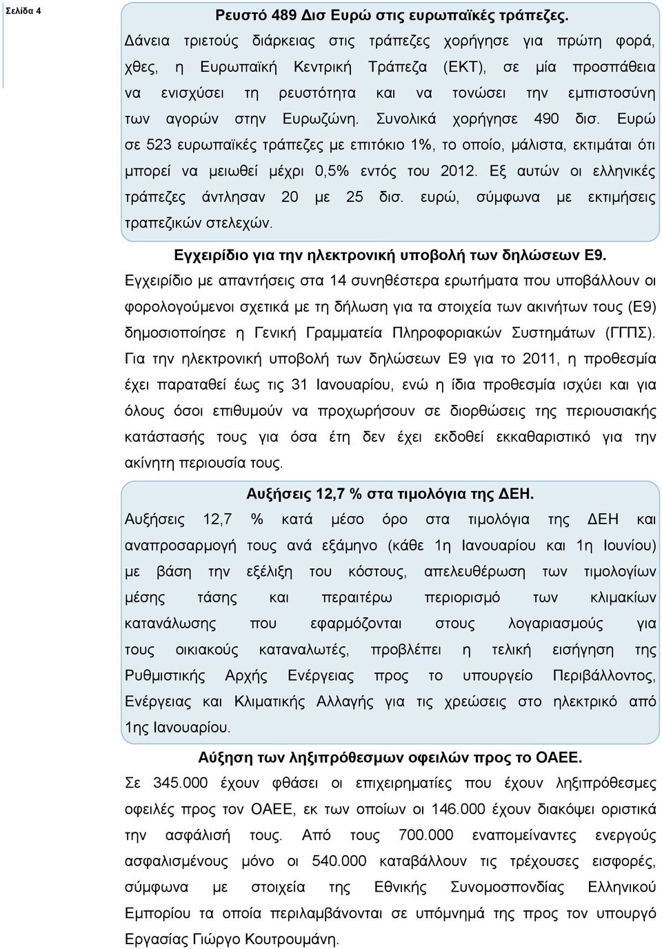 Ευρωζώνη. Συνολικά χορήγησε 490 δισ. Ευρώ σε 523 ευρωπαϊκές τράπεζες µε επιτόκιο 1%, το οποίο, µάλιστα, εκτιµάται ότι µπορεί να µειωθεί µέχρι 0,5% εντός του 2012.