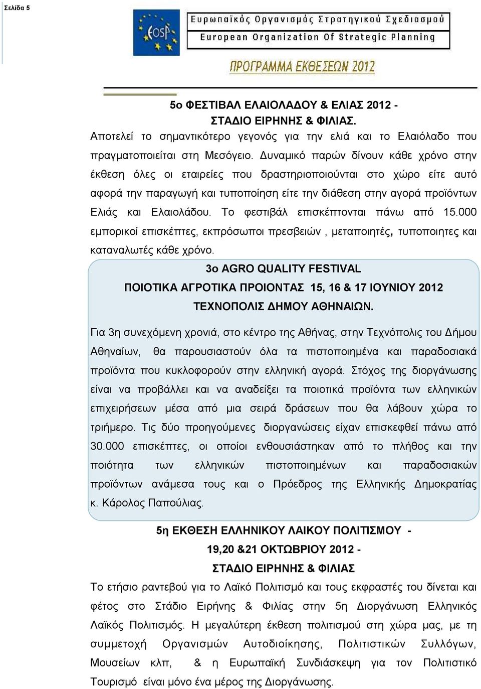 Το φεστιβάλ επισκέπτονται πάνω από 15.000 εµπορικοί επισκέπτες, εκπρόσωποι πρεσβειών, µεταποιητές, τυποποιητες και καταναλωτές κάθε χρόνο.