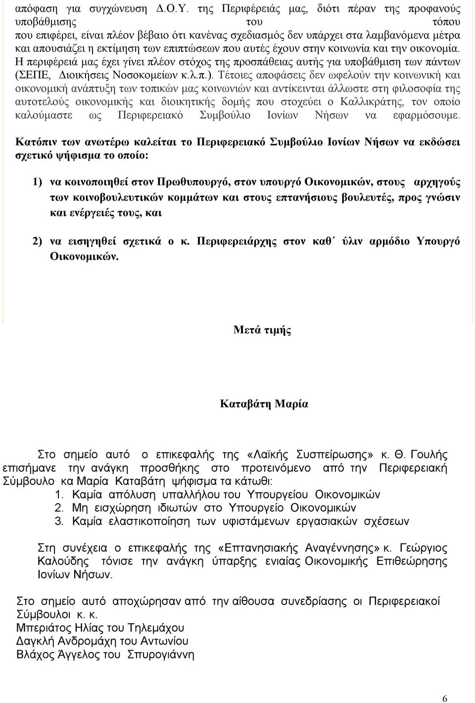 που αυτές έχουν στην κοινωνία και την οικονομία. Η περιφέρειά μας έχει γίνει πλέον στόχος της προσπάθειας αυτής για υποβάθμιση των πάντων (ΣΕΠΕ, Διοικήσεις Νοσοκομείων κ.λ.π.).
