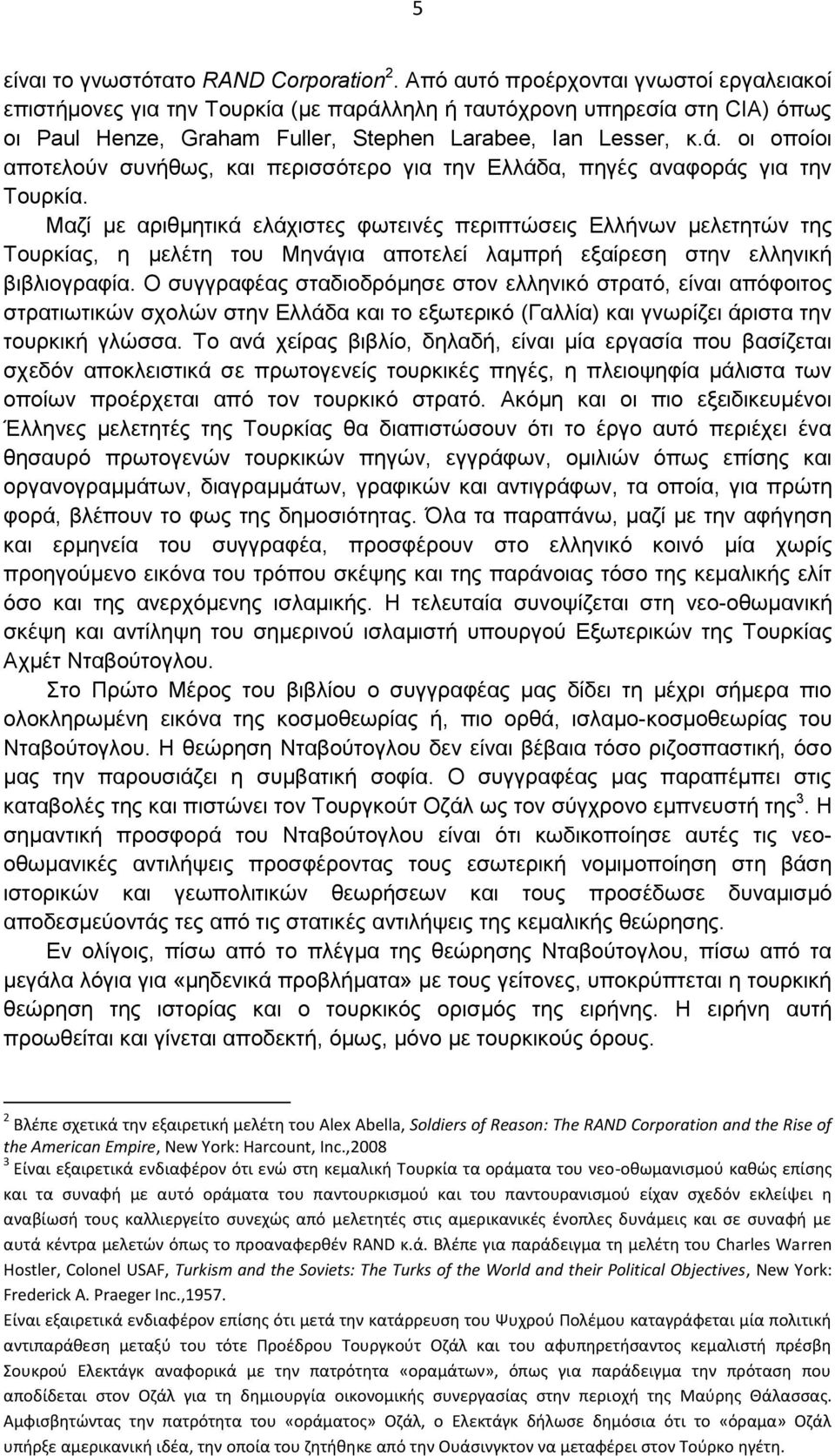 Μαζί με αριθμητικά ελάχιστες φωτεινές περιπτώσεις Ελλήνων μελετητών της Τουρκίας, η μελέτη του Μηνάγια αποτελεί λαμπρή εξαίρεση στην ελληνική βιβλιογραφία.