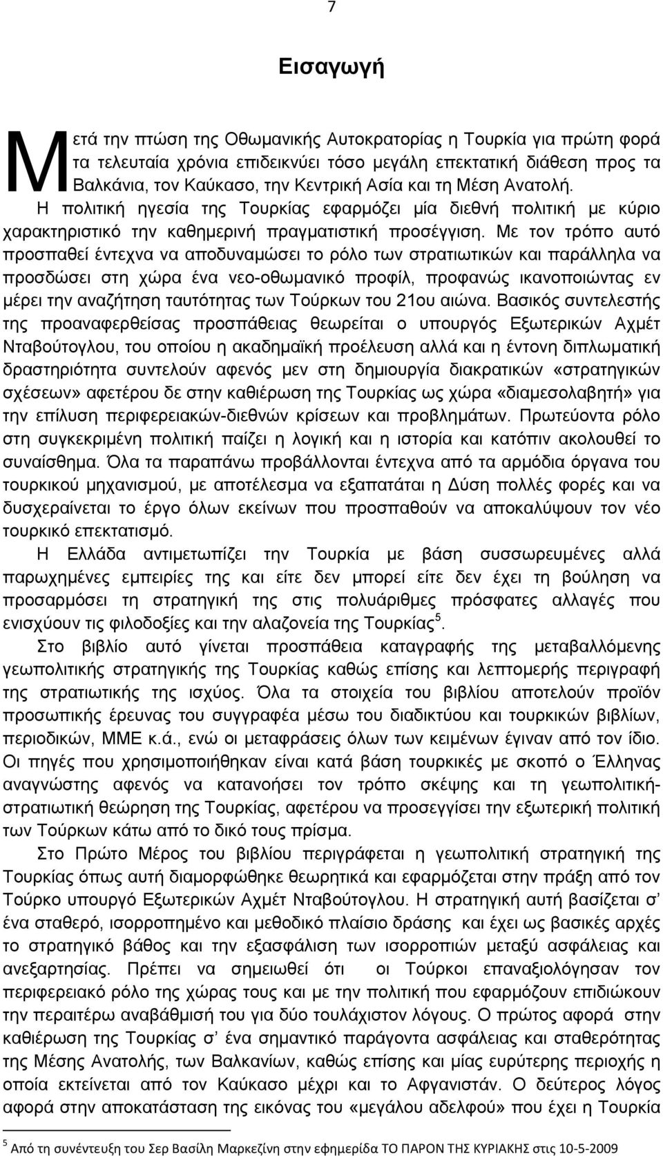 Με τον τρόπο αυτό προσπαθεί έντεχνα να αποδυναμώσει το ρόλο των στρατιωτικών και παράλληλα να προσδώσει στη χώρα ένα νεο-οθωμανικό προφίλ, προφανώς ικανοποιώντας εν μέρει την αναζήτηση ταυτότητας των