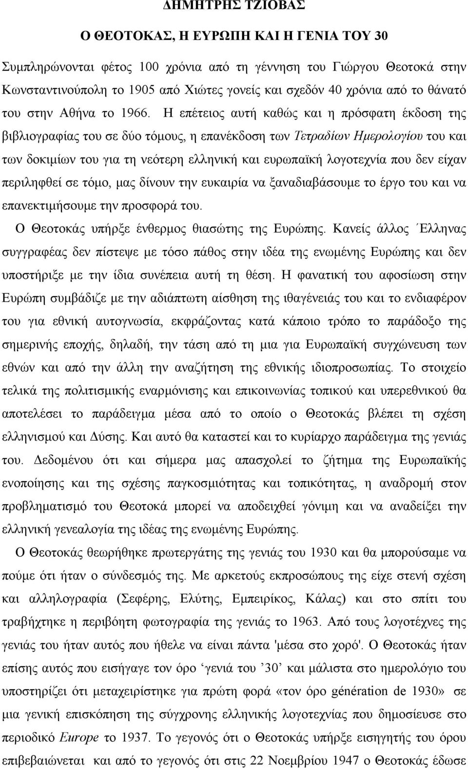 Η επέτειος αυτή καθώς και η πρόσφατη έκδοση της βιβλιογραφίας του σε δύο τόµους, η επανέκδοση των Τετραδίων Ηµερολογίου του και των δοκιµίων του για τη νεότερη ελληνική και ευρωπαϊκή λογοτεχνία που