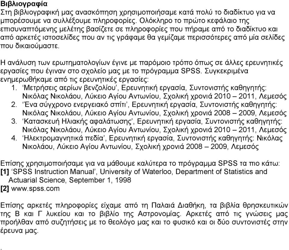 δικαιούμαστε. Η ανάλυση των ερωτηματολογίων έγινε με παρόμοιο τρόπο όπως σε άλλες ερευνητικές εργασίες που έγιναν στο σχολείο μας με το πρόγραμμα SPSS.