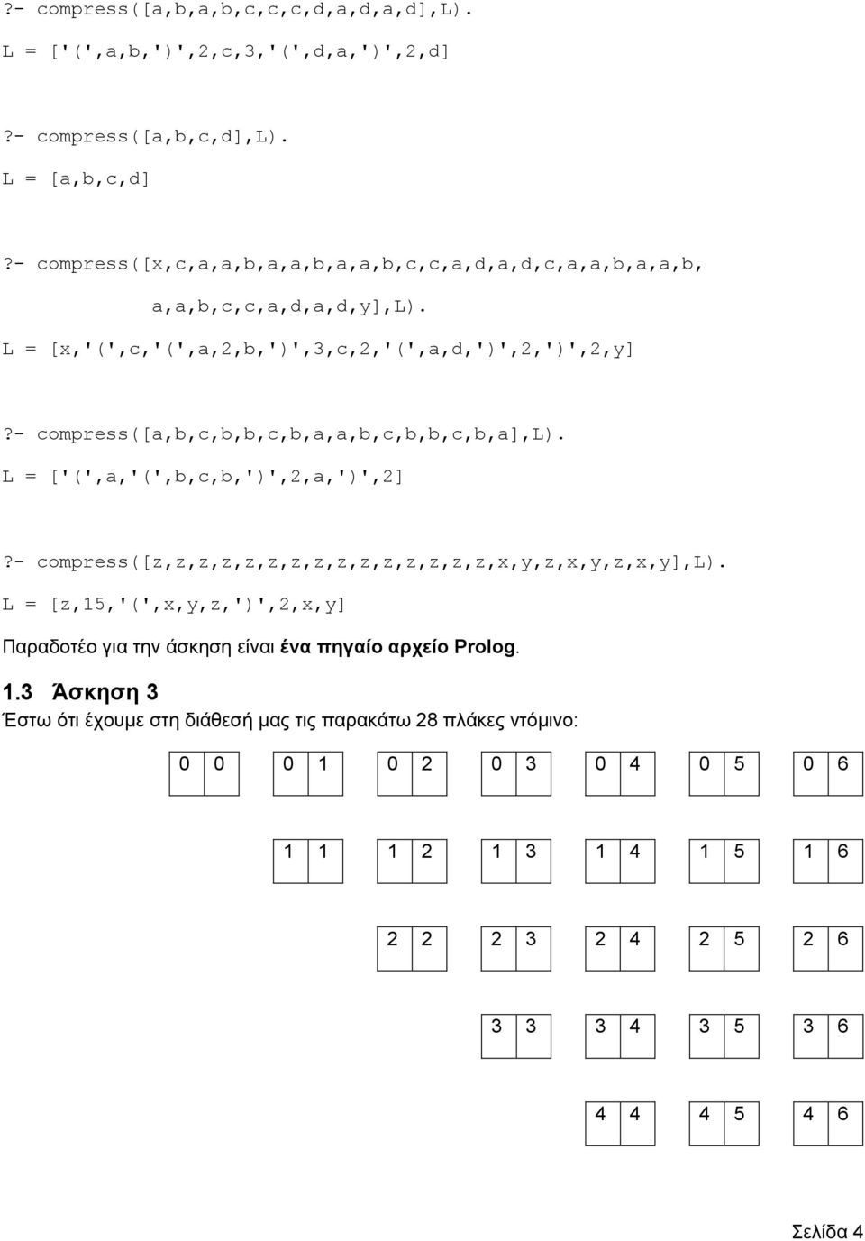 - compress([a,b,c,b,b,c,b,a,a,b,c,b,b,c,b,a],l). L = ['(',a,'(',b,c,b,')',2,a,')',2]?- compress([z,z,z,z,z,z,z,z,z,z,z,z,z,z,z,x,y,z,x,y,z,x,y],l).
