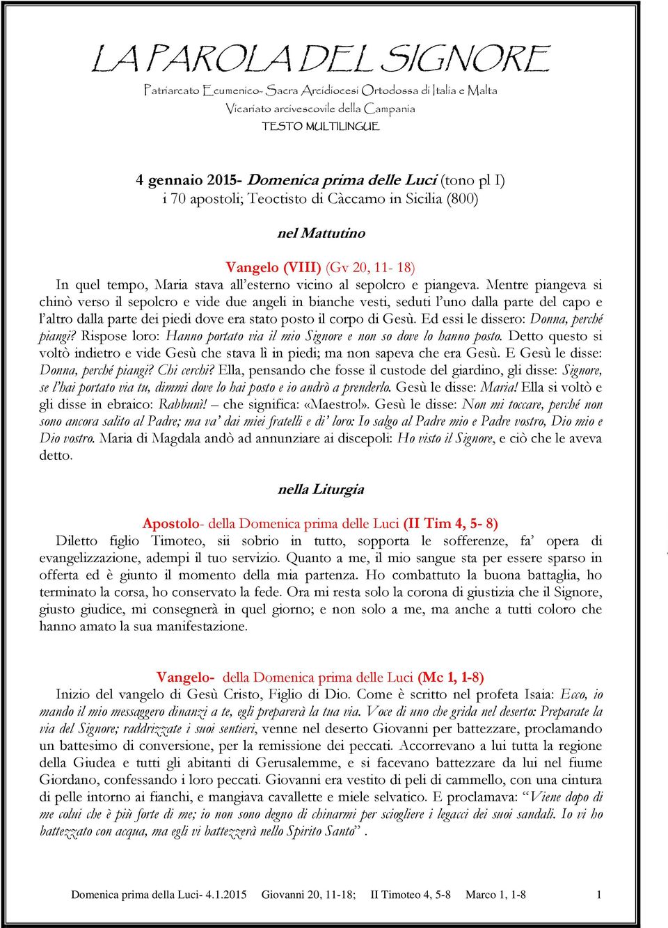 Mentre piangeva si chinò verso il sepolcro e vide due angeli in bianche vesti, seduti l uno dalla parte del capo e l altro dalla parte dei piedi dove era stato posto il corpo di Gesù.