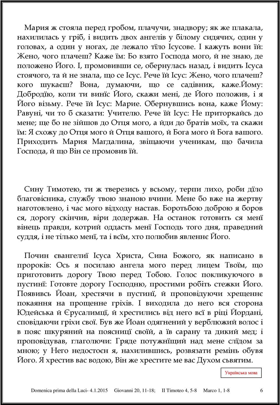 Рече їй Ісус: Жено, чого плачеш? кого шукаєш? Вона, думаючи, що се садівник, каже.йому: Добродїю, коли ти винїс Його, скажи мені, де Його положив, і я Його візьму. Рече їй Ісус: Марие.