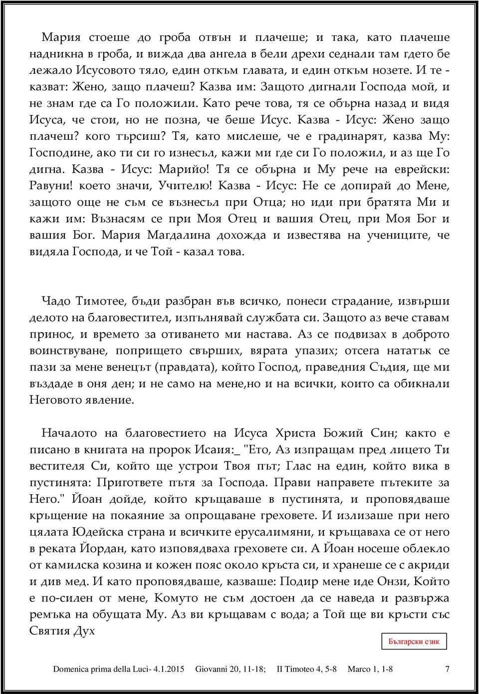 Казва - Исус: Жено защо плачеш? кого търсиш? Тя, като мислеше, че е градинарят, казва Му: Господине, ако ти си го изнесъл, кажи ми где си Го положил, и аз ще Го дигна. Казва - Исус: Марийо!