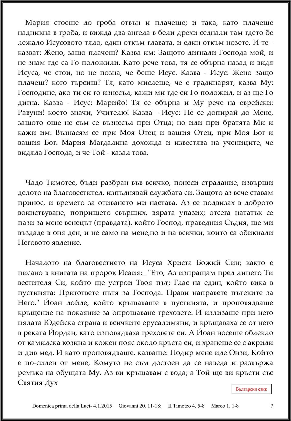 Казва - Исус: Жено защо плачеш? кого търсиш? Тя, като мислеше, че е градинарят, казва Му: Господине, ако ти си го изнесъл, кажи ми где си Го положил, и аз ще Го дигна. Казва - Исус: Марийо!