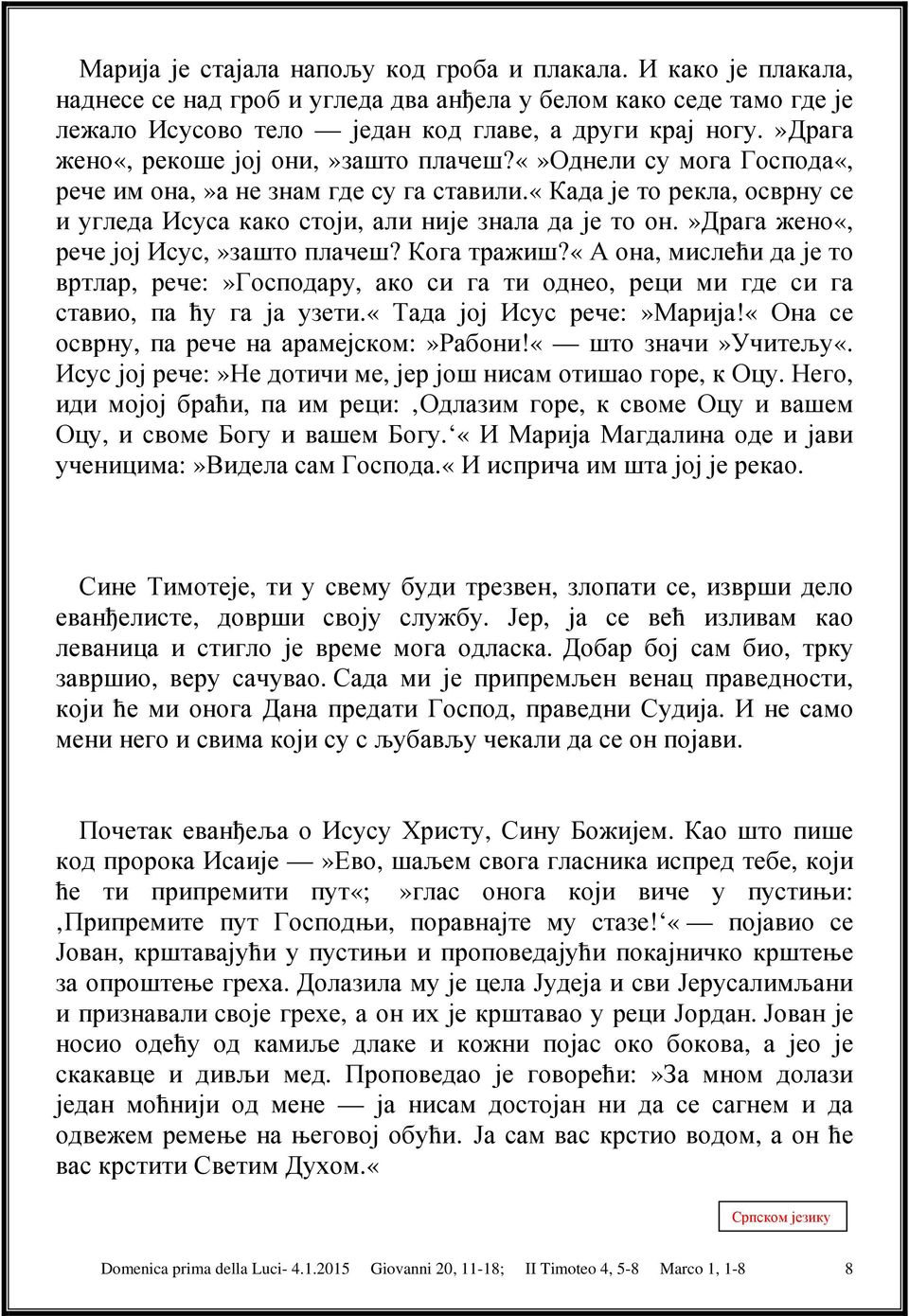 »драга жено«, рече јој Исус,»зашто плачеш? Кога тражиш?«а она, мислећи да је то вртлар, рече:»господару, ако си га ти однео, реци ми где си га ставио, па ћу га ја узети.«тада јој Исус рече:»марија!