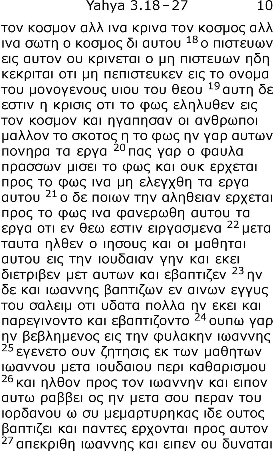 19 αυτη δε εστιν η κρισις οτι το φως εληλυθεν εις τον κοσμον και ηγαπησαν οι ανθρωποι μαλλον το σκοτος η το φως ην γαρ αυτων πονηρα τα εργα 20 πας γαρ ο φαυλα πρασσων μισει το φως και ουκ ερχεται