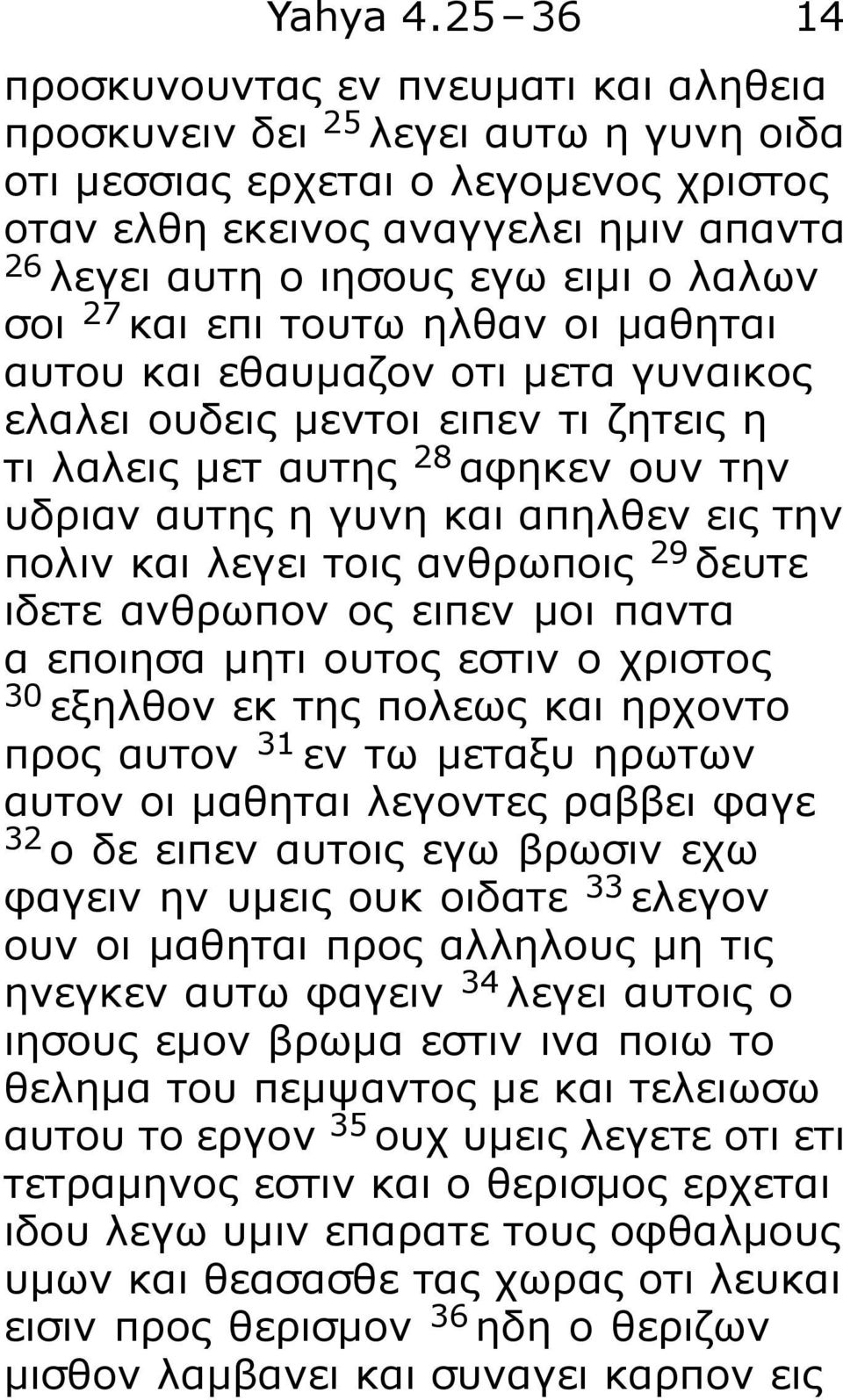 ο λαλων σοι 27 και επι τουτω ηλθαν οι μαθηται αυτου και εθαυμαζον οτι μετα γυναικος ελαλει ουδεις μεντοι ειπεν τι ζητεις η τι λαλεις μετ αυτης 28 αφηκεν ουν την υδριαν αυτης η γυνη και απηλθεν εις