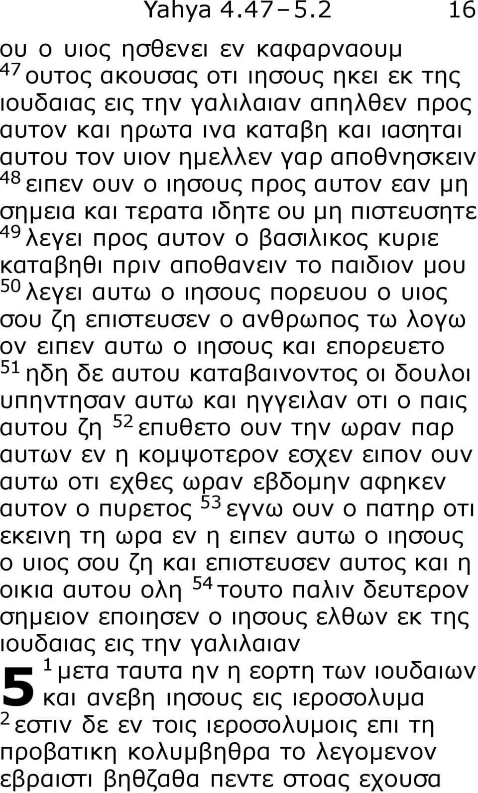 ειπεν ουν ο ιησους προς αυτον εαν μη σημεια και τερατα ιδητε ου μη πιστευσητε 49 λεγει προς αυτον ο βασιλικος κυριε καταβηθι πριν αποθανειν το παιδιον μου 50 λεγει αυτω ο ιησους πορευου ο υιος σου ζη