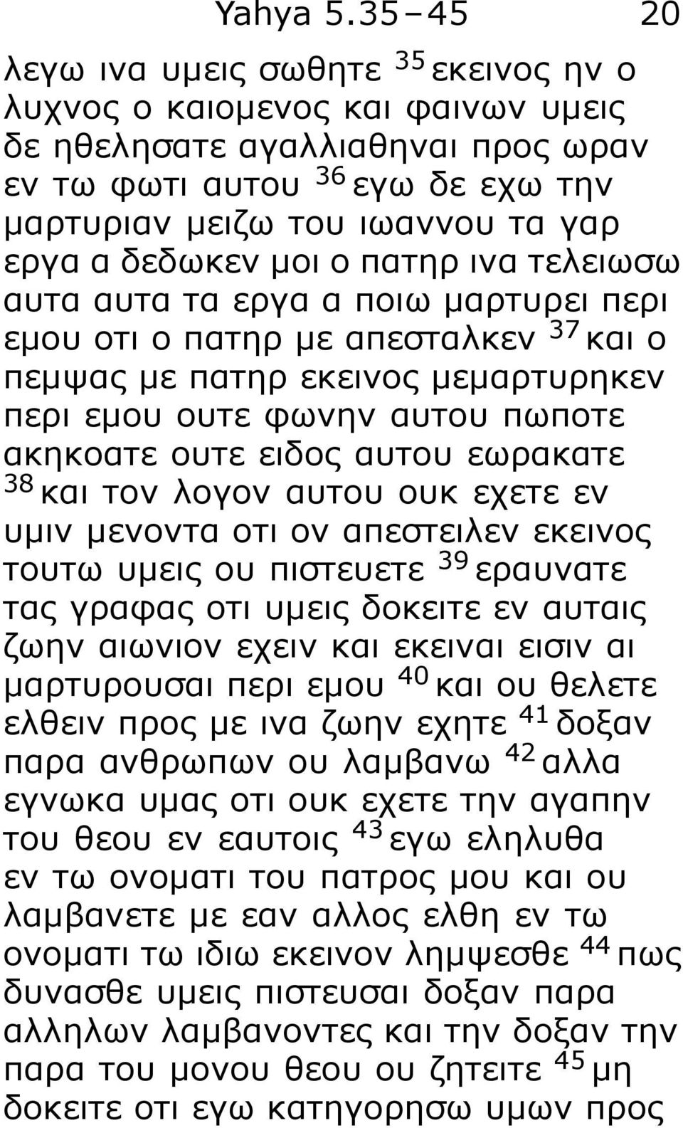 δεδωκεν μοι ο πατηρ ινα τελειωσω αυτα αυτα τα εργα α ποιω μαρτυρει περι εμου οτι ο πατηρ με απεσταλκεν 37 και ο πεμψας με πατηρ εκεινος μεμαρτυρηκεν περι εμου ουτε φωνην αυτου πωποτε ακηκοατε ουτε