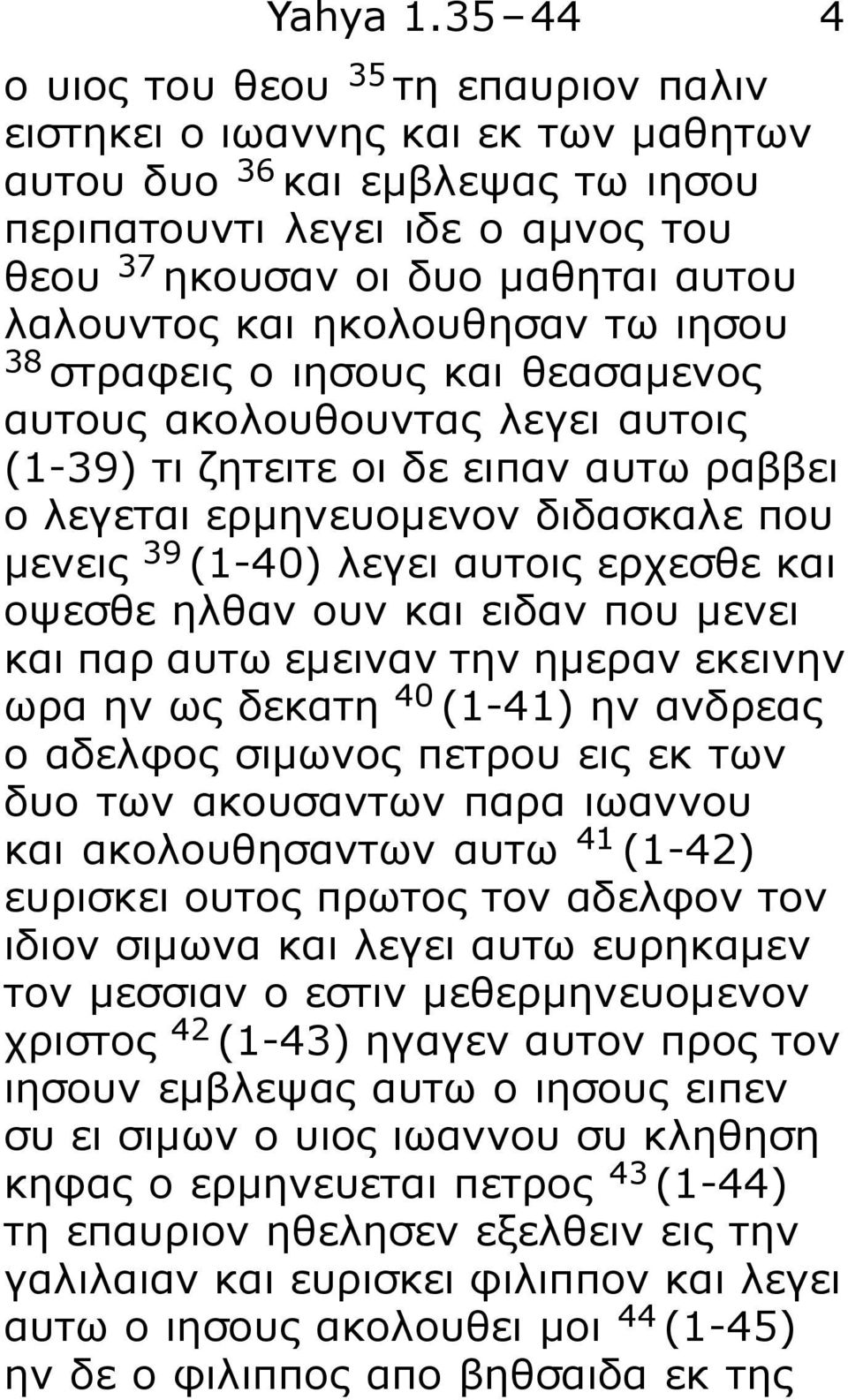 και ηκολουθησαν τω ιησου 38 στραφεις ο ιησους και θεασαμενος αυτους ακολουθουντας λεγει αυτοις (1-39) τι ζητειτε οι δε ειπαν αυτω ραββει ο λεγεται ερμηνευομενον διδασκαλε που μενεις 39 (1-40) λεγει
