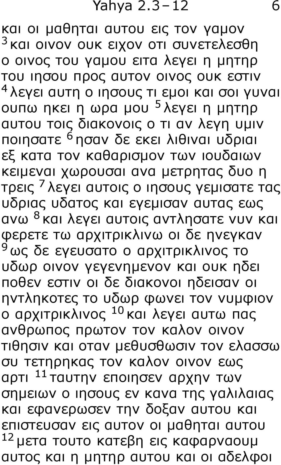 ουπω ηκει η ωρα μου 5 λεγει η μητηρ αυτου τοις διακονοις ο τι αν λεγη υμιν ποιησατε 6 ησαν δε εκει λιθιναι υδριαι εξ κατα τον καθαρισμον των ιουδαιων κειμεναι χωρουσαι ανα μετρητας δυο η τρεις 7