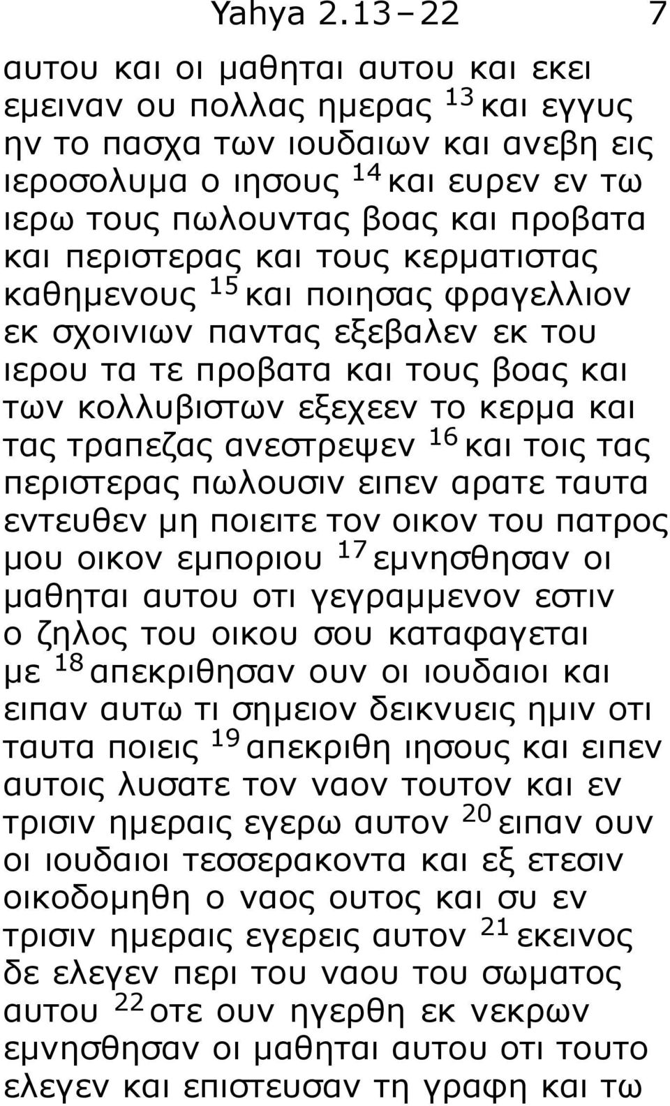 και περιστερας και τους κερματιστας καθημενους 15 και ποιησας φραγελλιον εκ σχοινιων παντας εξεβαλεν εκ του ιερου τα τε προβατα και τους βοας και των κολλυβιστων εξεχεεν το κερμα και τας τραπεζας