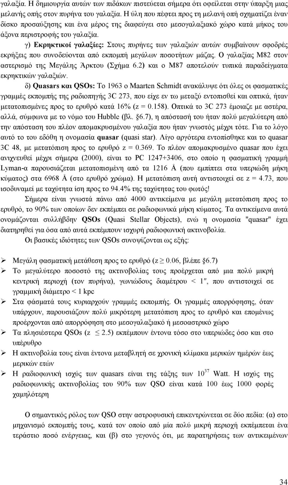 γ) Εκρηκτικοί γαλαξίες: Στους πυρήνες των γαλαξιών αυτών συμβαίνουν σφοδρές εκρήξεις που συνοδεύονται από εκπομπή μεγάλων ποσοτήτων μάζας. Ο γαλαξίας Μ82 στον αστερισμό της Μεγάλης Άρκτου (Σχήμα 6.