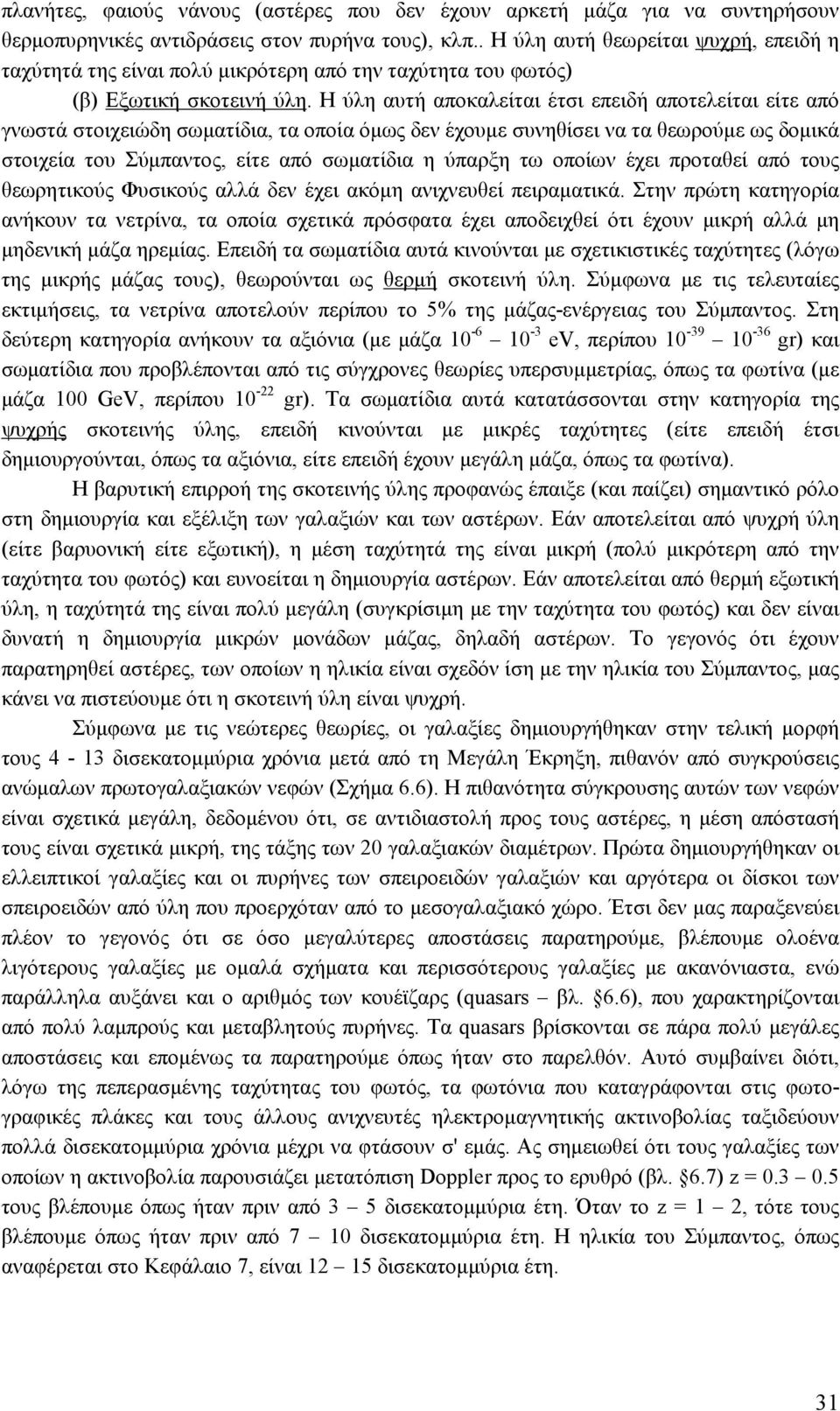 Η ύλη αυτή αποκαλείται έτσι επειδή αποτελείται είτε από γνωστά στοιχειώδη σωματίδια, τα οποία όμως δεν έχουμε συνηθίσει να τα θεωρούμε ως δομικά στοιχεία του Σύμπαντος, είτε από σωματίδια η ύπαρξη τω