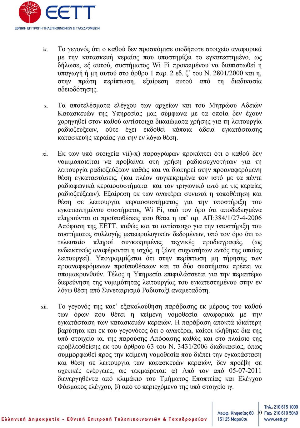 Τα αποτελέσματα ελέγχου των αρχείων και του Μητρώου Αδειών Κατασκευών της Υπηρεσίας μας σύμφωνα με τα οποία δεν έχουν χορηγηθεί στον καθού αντίστοιχα δικαιώματα χρήσης για τη λειτουργία ραδιοζεύξεων,
