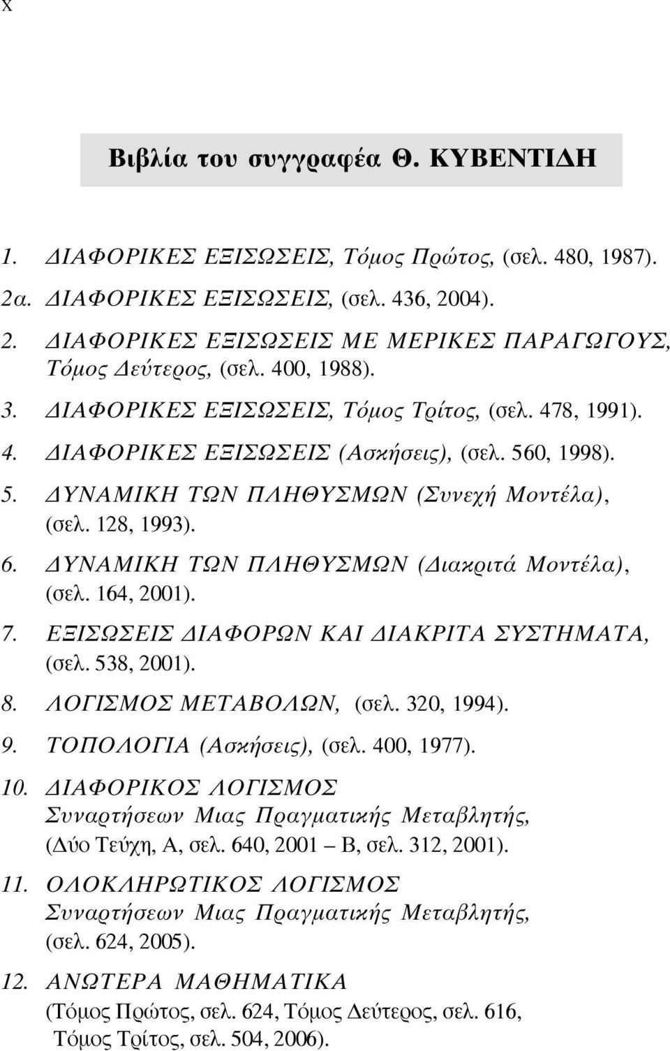 YNAMIKH TΩN ΠΛHΘYΣMΩN ( ιακριτά Mοντέλα), (ÛÂÏ. 64, 00). 7. EΞIΣΩΣEIΣ IAΦOPΩN KAI IAKPITA ΣYΣTHMATA, (ÛÂÏ. 58, 00). 8. ΛOΓIΣMOΣ METABOΛΩN, (ÛÂÏ. 0, 994). 9. TOΠOΛOΓIA (Aσκήσεις), (ÛÂÏ. 400, 977). 0. IAΦOPIKOΣ ΛOΓIΣMOΣ Συναρτήσεων Mιας Πραγµατικής Mεταβλητής, ( Ô TÂ Ë, A, ÛÂÏ.