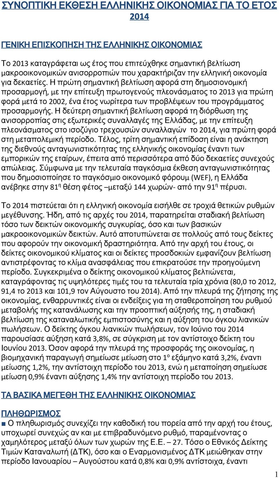 Η πρώτη σημαντική βελτίωση αφορά στη δημοσιονομική προσαρμογή, με την επίτευξη πρωτογενούς πλεονάσματος το 2013 για πρώτη φορά μετά το 2002, ένα έτος νωρίτερα των προβλέψεων του προγράμματος