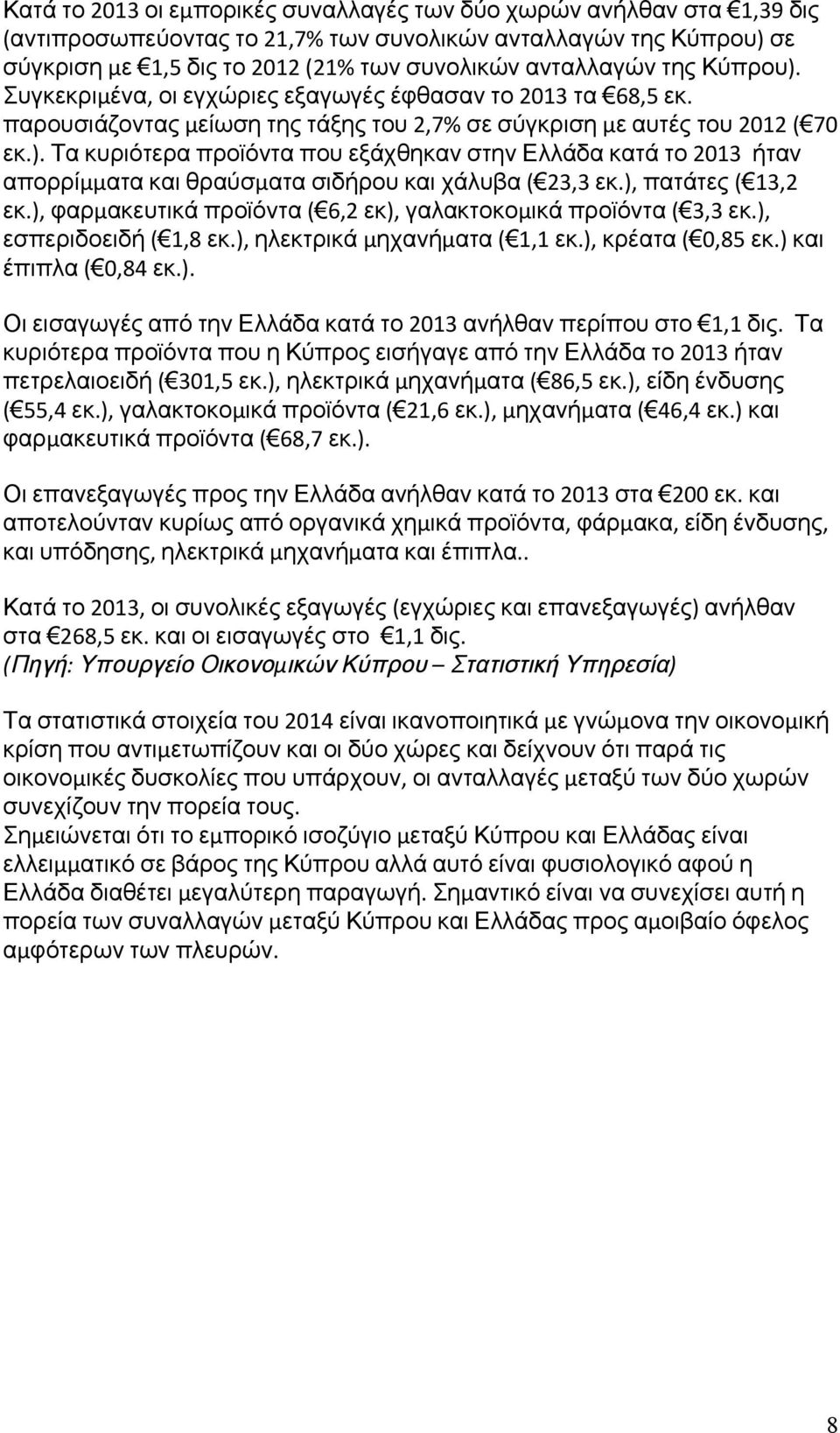 ), πατάτες ( 13,2 εκ.), φαρμακευτικά προϊόντα ( 6,2 εκ), γαλακτοκομικά προϊόντα ( 3,3 εκ.), εσπεριδοειδή ( 1,8 εκ.), ηλεκτρικά μηχανήματα ( 1,1 εκ.), κρέατα ( 0,85 εκ.) και έπιπλα ( 0,84 εκ.). Οι εισαγωγές από την Ελλάδα κατά το 2013 ανήλθαν περίπου στο 1,1 δις.