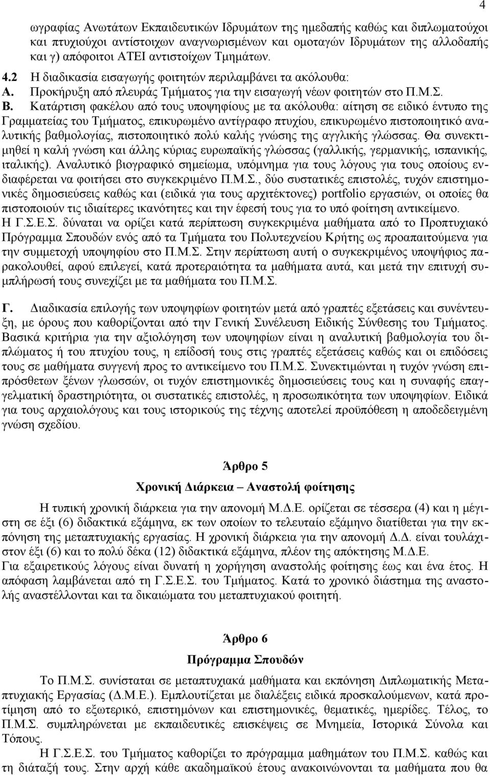 Κατάρτιση φακέλου από τους υποψηφίους με τα ακόλουθα: αίτηση σε ειδικό έντυπο της Γραμματείας του Τμήματος, επικυρωμένο αντίγραφο πτυχίου, επικυρωμένο πιστοποιητικό αναλυτικής βαθμολογίας,