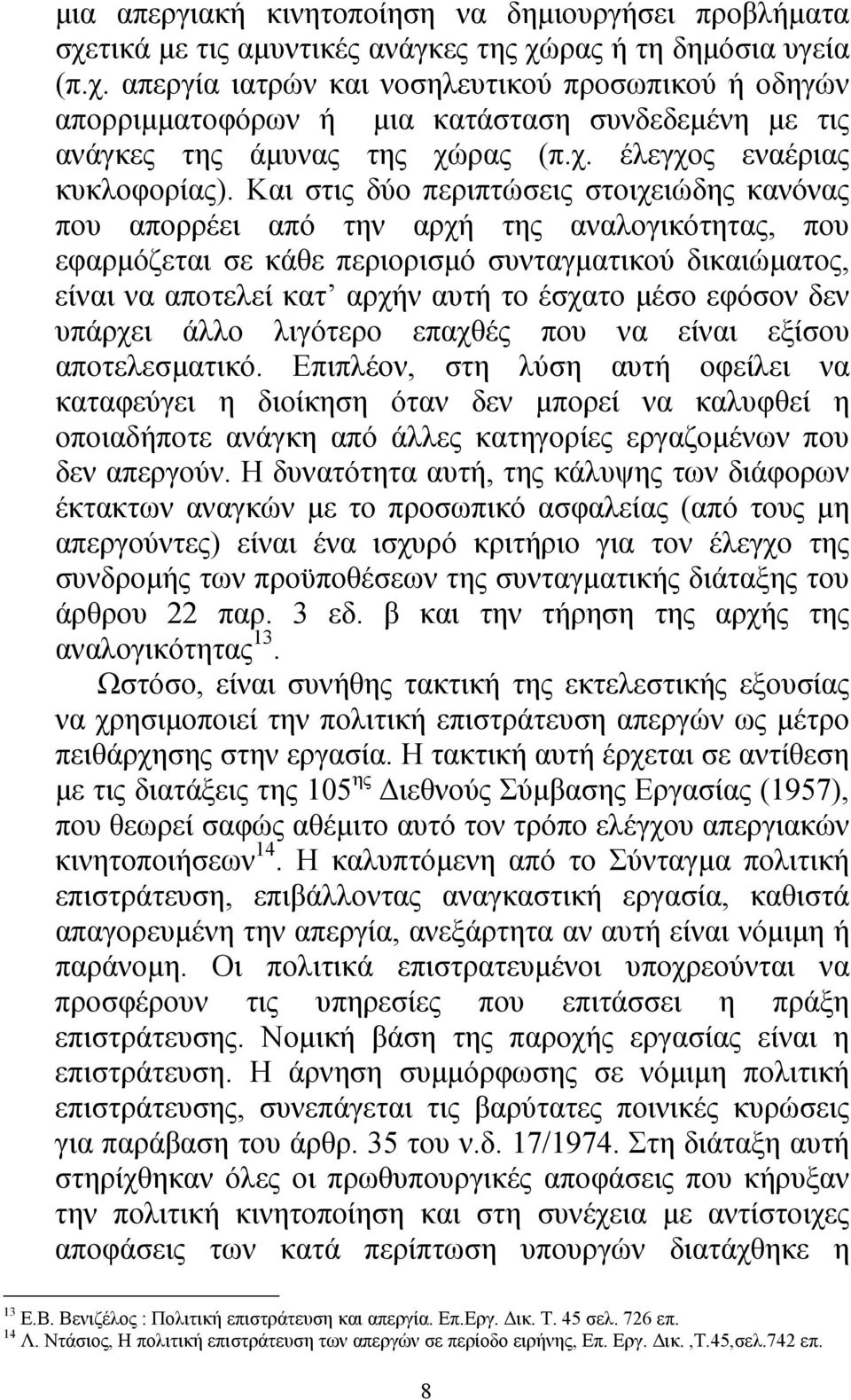 Και στις δύο περιπτώσεις στοιχειώδης κανόνας που απορρέει από την αρχή της αναλογικότητας, που εφαρµόζεται σε κάθε περιορισµό συνταγµατικού δικαιώµατος, είναι να αποτελεί κατ αρχήν αυτή το έσχατο