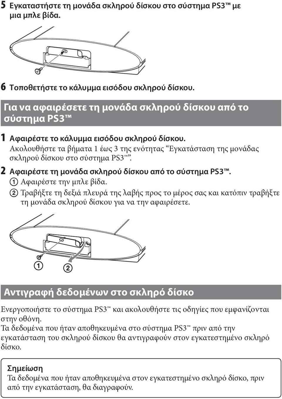 Ακολουθήστε τα βήματα 1 έως 3 της ενότητας Εγκατάσταση της μονάδας σκληρού δίσκου στο σύστημα PS3. 2 Αφαιρέστε τη μονάδα σκληρού δίσκου από το σύστημα PS3. Αφαιρέστε την μπλε βίδα.