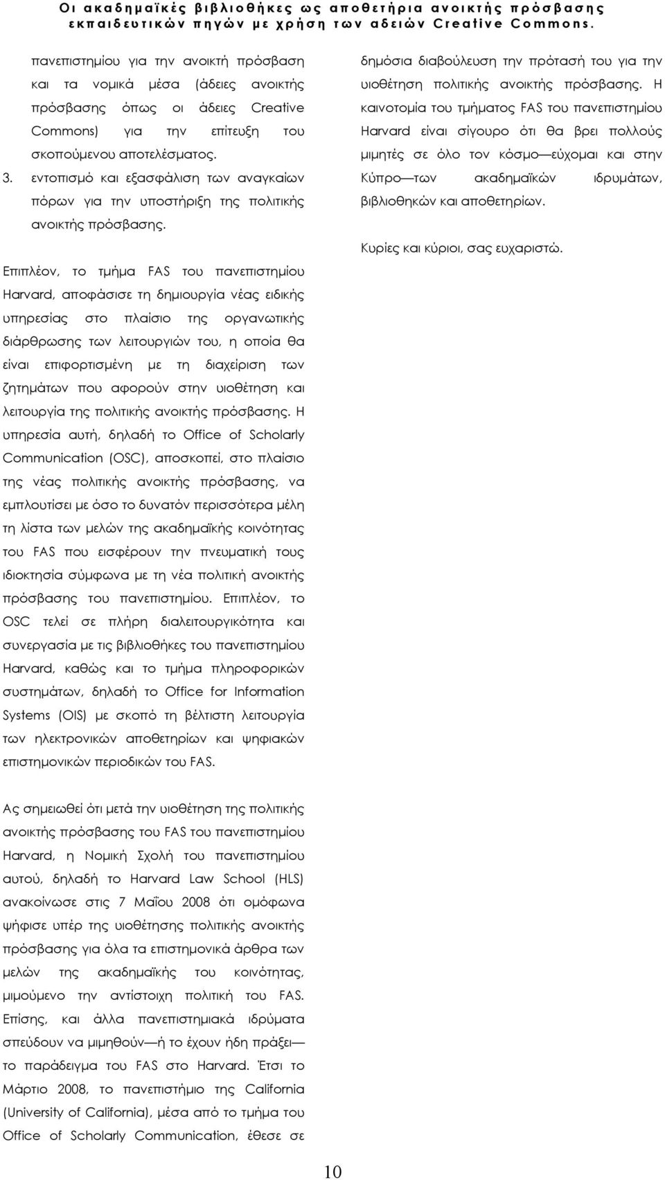 Επιπλέον, το τμήμα FAS του πανεπιστημίου Harvard, αποφάσισε τη δημιουργία νέας ειδικής υπηρεσίας στο πλαίσιο της οργανωτικής διάρθρωσης των λειτουργιών του, η οποία θα είναι επιφορτισμένη με τη