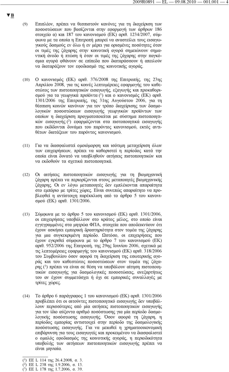 άνοδο ή πτώση ή όταν οι τιμές της ζάχαρης στην παγκόσμια αγορά φθάνουν σε επίπεδα που διαταράσσουν ή απειλούν να διαταράξουν τον εφοδιασμό της κοινοτικής αγοράς. (10) Ο κανονισμός (ΕΚ) αριθ.