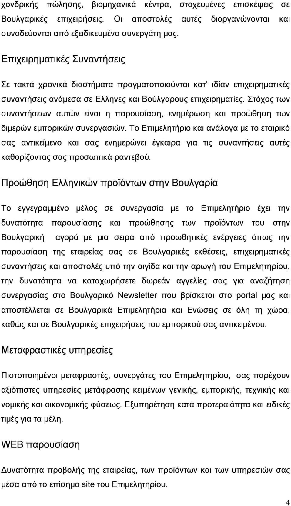 Στόχος των συναντήσεων αυτών είναι η παρουσίαση, ενημέρωση και προώθηση των διμερών εμπορικών συνεργασιών.