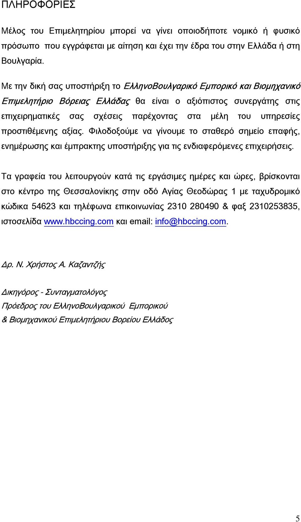 υπηρεσίες προστιθέμενης αξίας. Φιλοδοξούμε να γίνουμε το σταθερό σημείο επαφής, ενημέρωσης και έμπρακτης υποστήριξης για τις ενδιαφερόμενες επιχειρήσεις.