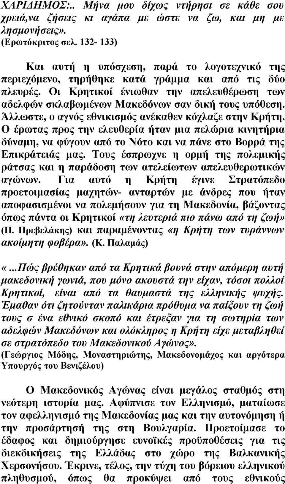 Οι Κρητικοί ένιωθαν την απελευθέρωση των αδελφών σκλαβωμένων Μακεδόνων σαν δική τους υπόθεση. Άλλωστε, ο αγνός εθνικισμός ανέκαθεν κόχλαζε στην Κρήτη.