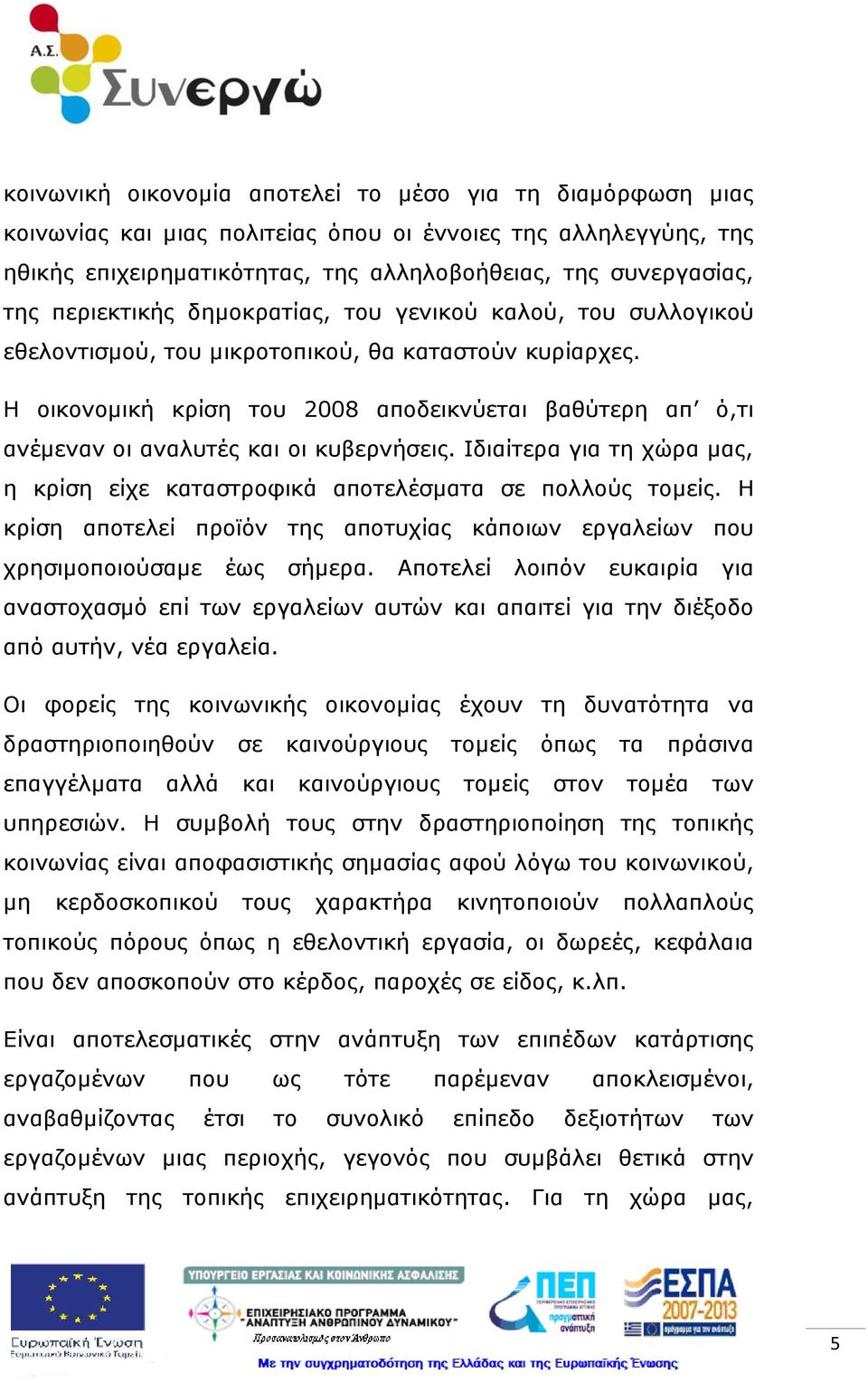 Η οικονομική κρίση του 2008 αποδεικνύεται βαθύτερη απ ό,τι ανέμεναν οι αναλυτές και οι κυβερνήσεις. Ιδιαίτερα για τη χώρα μας, η κρίση είχε καταστροφικά αποτελέσματα σε πολλούς τομείς.